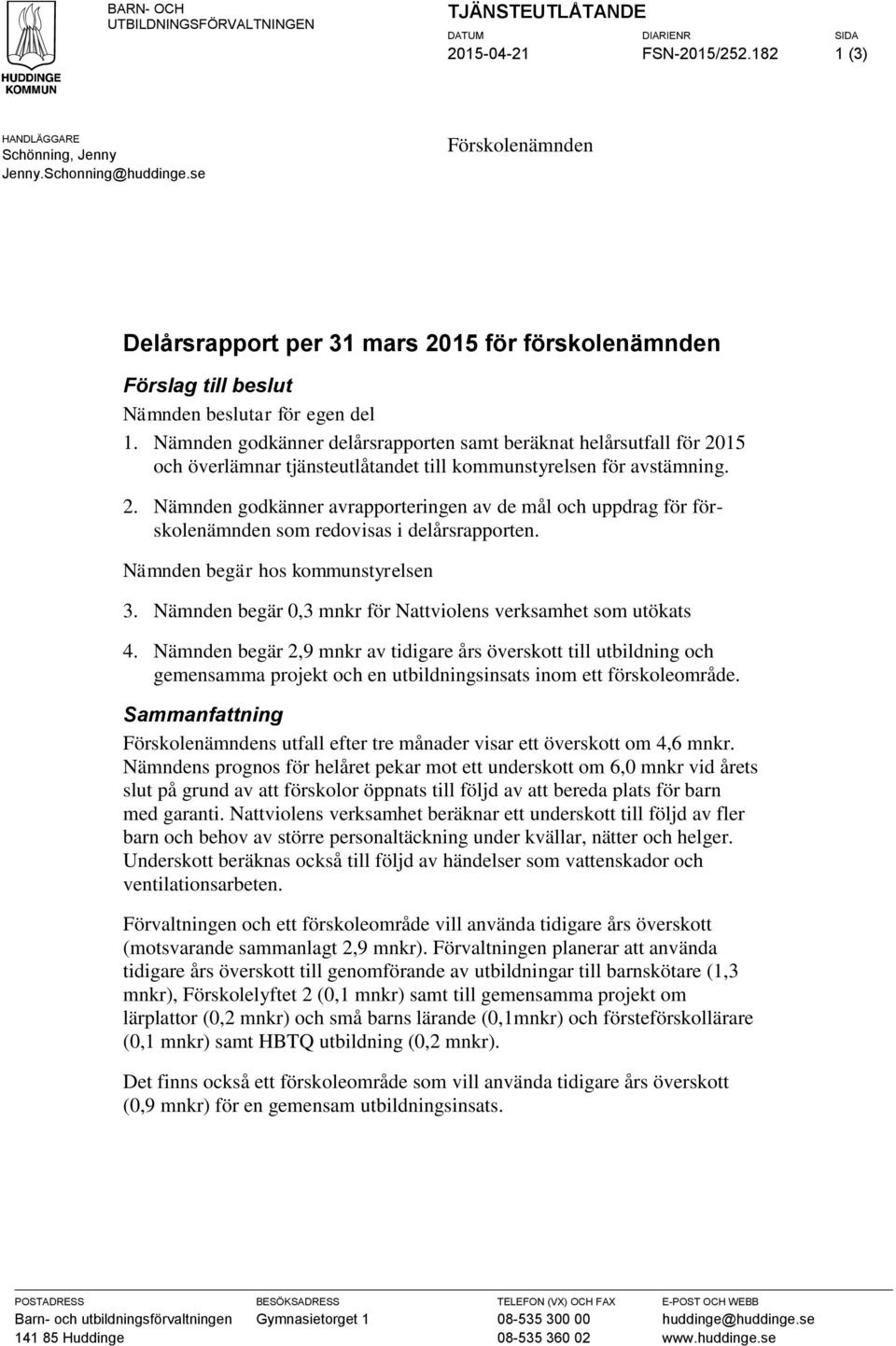 Nämnden godkänner delårsrapporten samt beräknat helårsutfall för 2015 och överlämnar tjänsteutlåtandet till kommunstyrelsen för avstämning. 2. Nämnden godkänner avrapporteringen av de mål och uppdrag för förskolenämnden som redovisas i delårsrapporten.