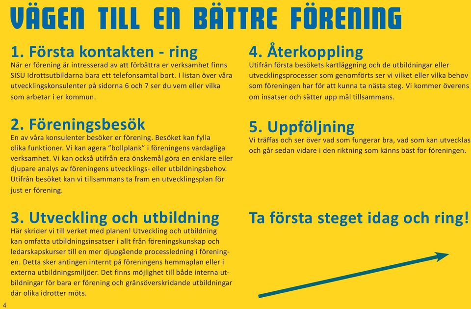 Besöket kan fylla olika funktioner. Vi kan agera bollplank i föreningens vardagliga verksamhet.