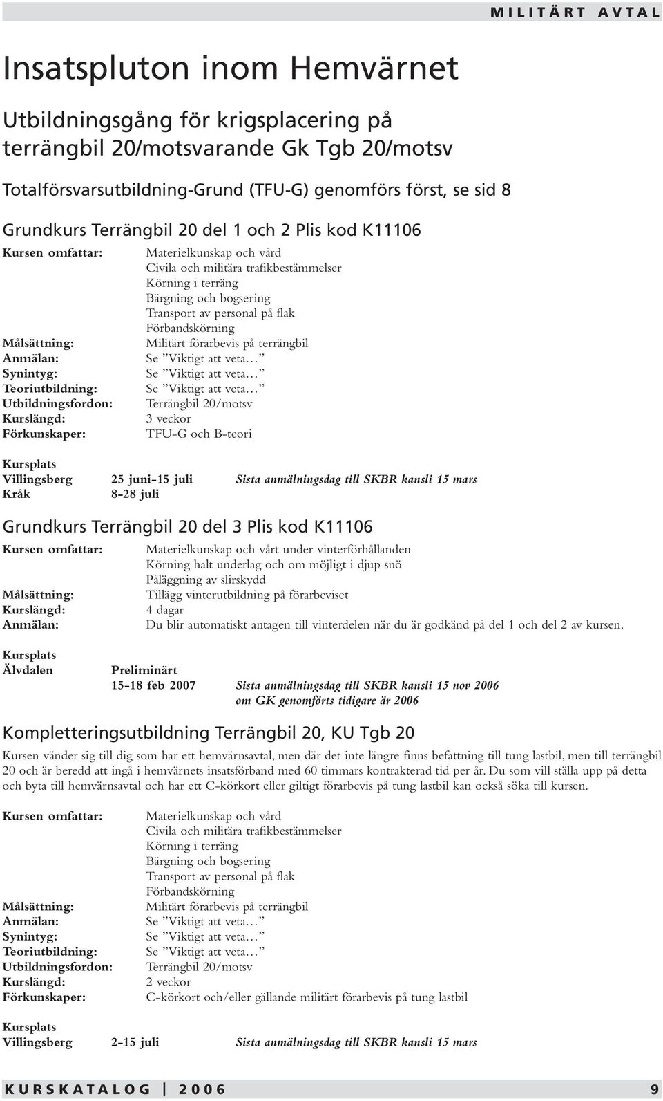 i terräng Bärgning och bogsering Transport av personal på flak Förbandskörning Militärt förarbevis på terrängbil Se Viktigt att veta Se Viktigt att veta Se Viktigt att veta Terrängbil 20/motsv 3