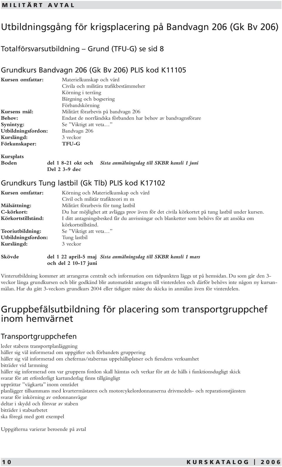 förbanden har behov av bandvagnsförare Synintyg: Se Viktigt att veta Utbildningsfordon: Bandvagn 206 3 veckor TFU-G Boden del 1 8-21 okt och Sista anmälningsdag till SKBR kansli 1 juni Del 2 3-9 dec