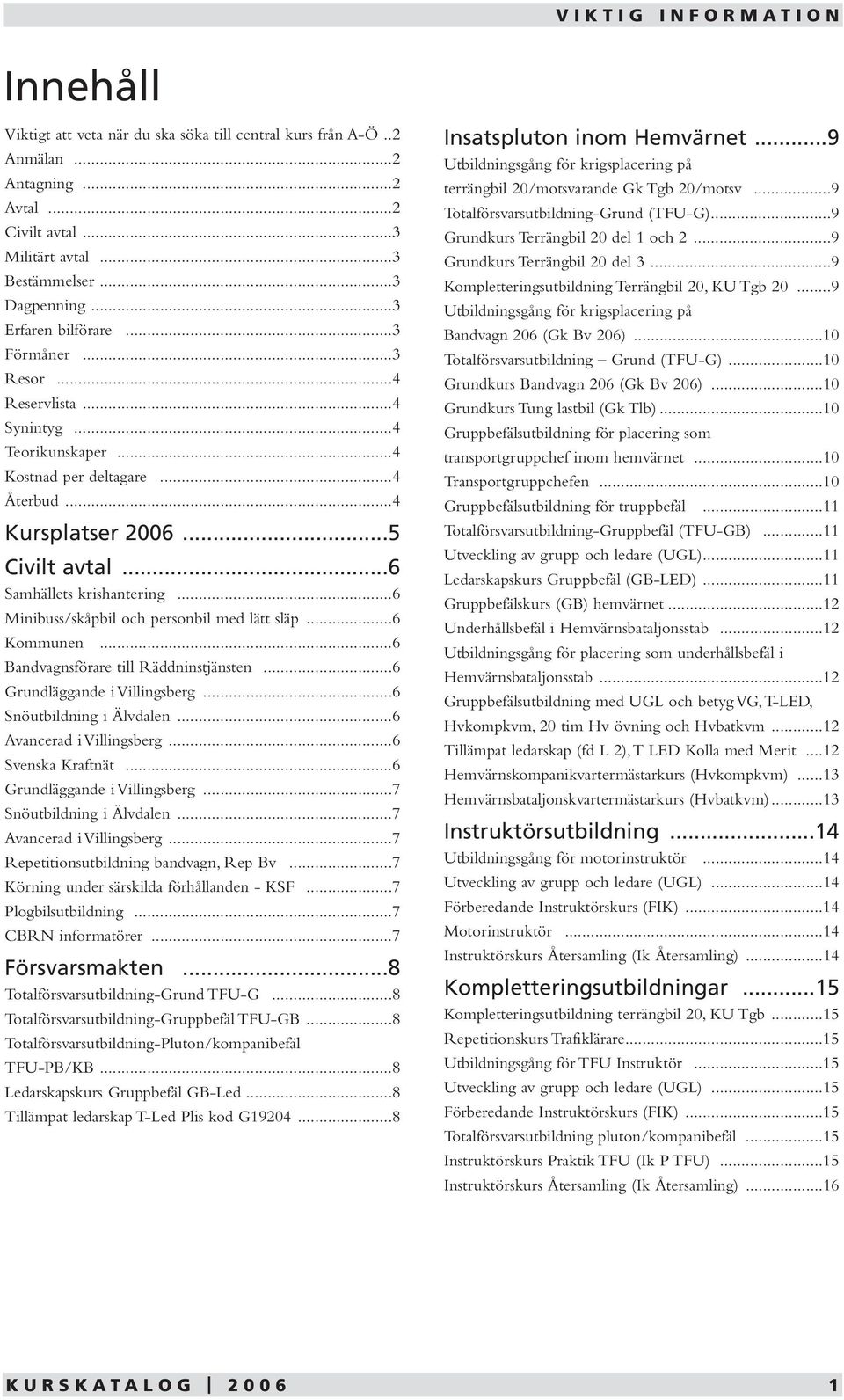 ..6 Minibuss/skåpbil och personbil med lätt släp...6 Kommunen...6 Bandvagnsförare till Räddninstjänsten...6 Grundläggande i Villingsberg...6 Snöutbildning i Älvdalen...6 Avancerad i Villingsberg.
