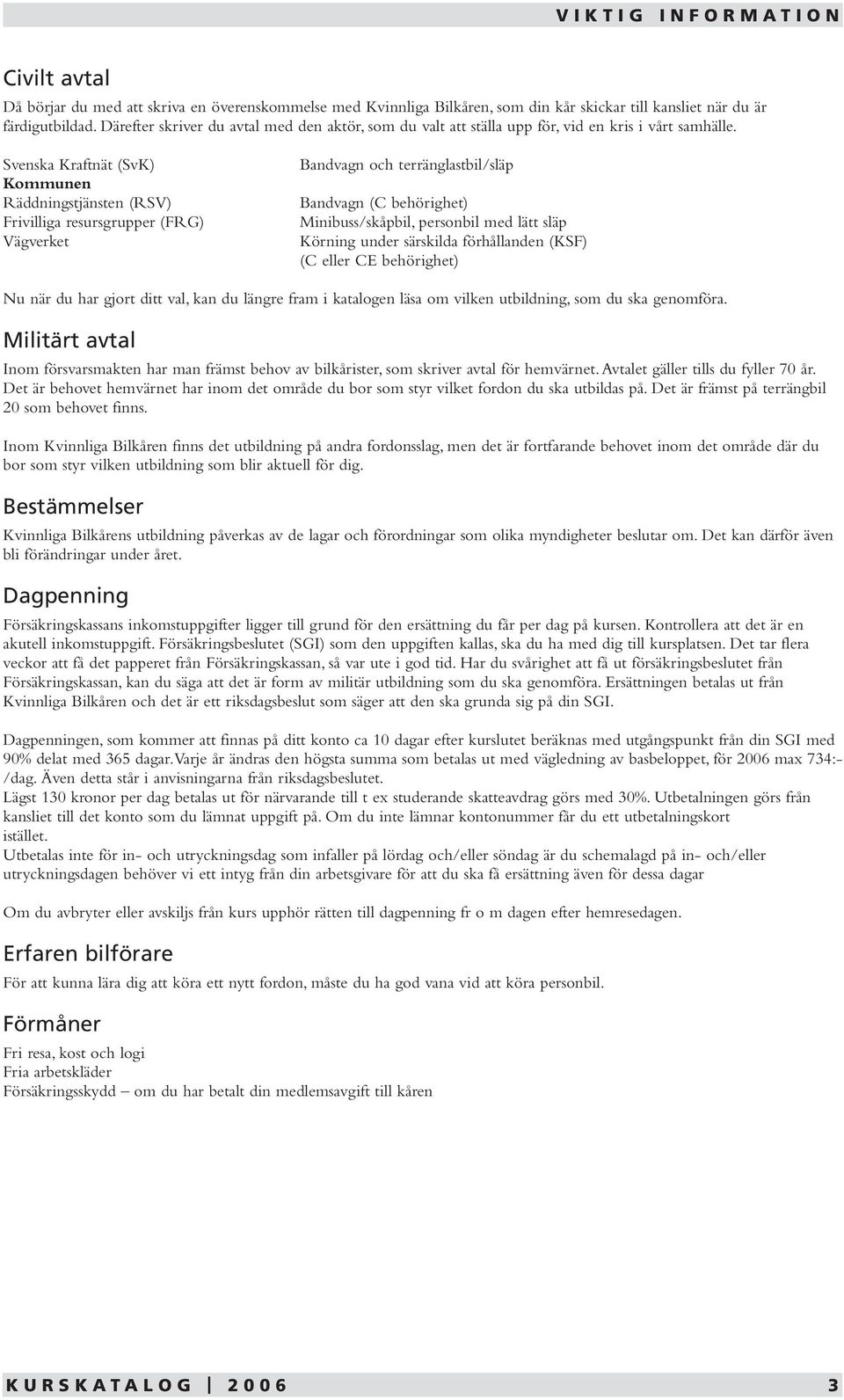 Svenska Kraftnät (SvK) Kommunen Räddningstjänsten (RSV) Frivilliga resursgrupper (FRG) Vägverket Bandvagn och terränglastbil/släp Bandvagn (C behörighet) Minibuss/skåpbil, personbil med lätt släp