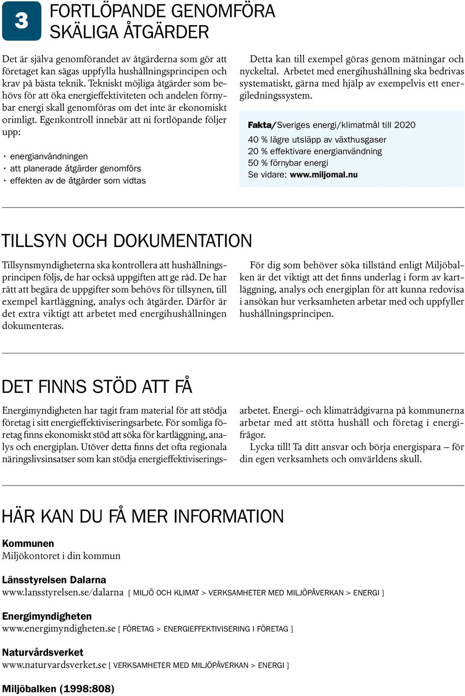 Egenkontroll innebär att ni fortlöpande följer upp: energianvändningen att planerade åtgärder genomförs effekten av de åtgärder som vidtas Detta kan till exempel göras genom mätningar och nyckeltal.