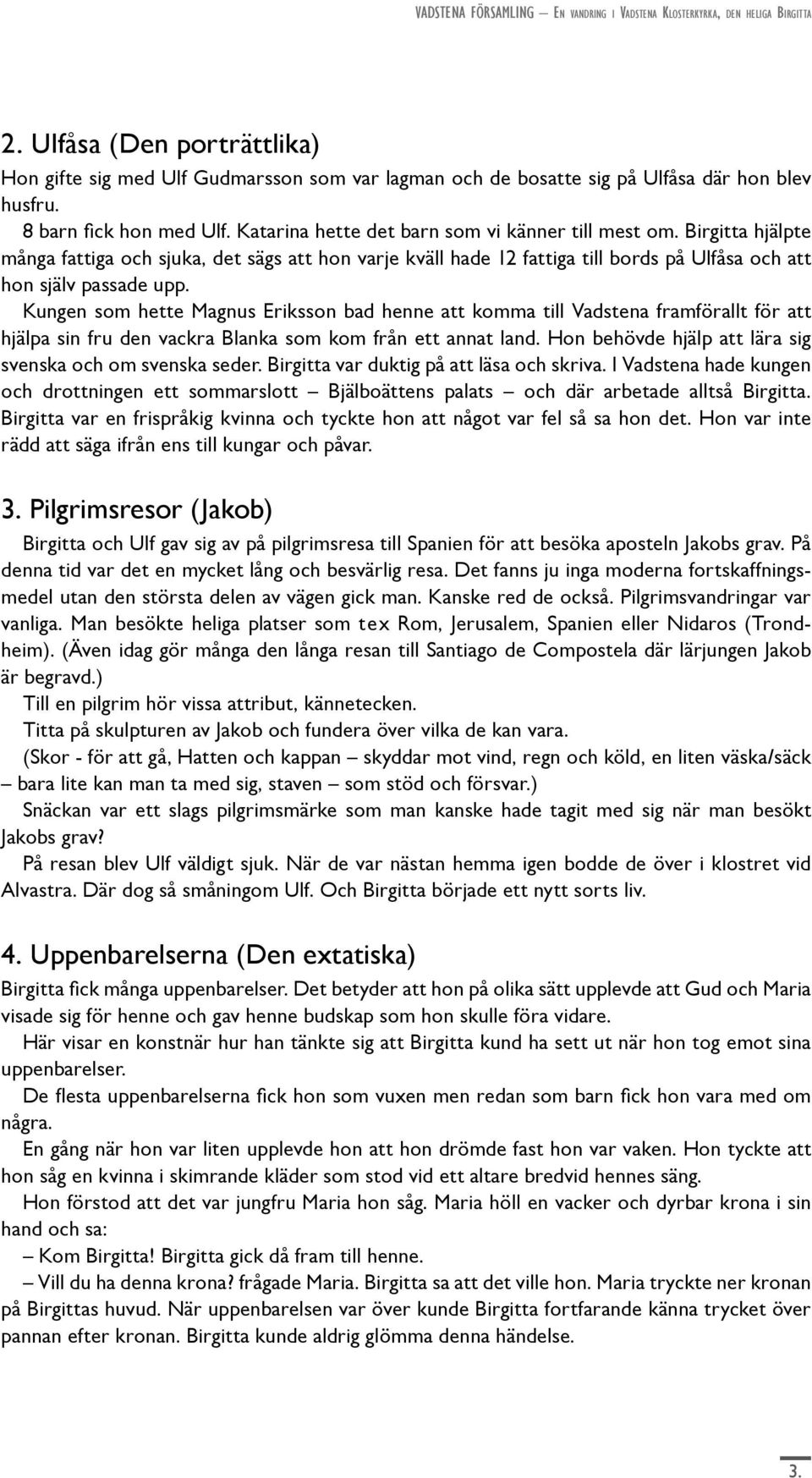 Kungen som hette Magnus Eriksson bad henne att komma till Vadstena framförallt för att hjälpa sin fru den vackra Blanka som kom från ett annat land.