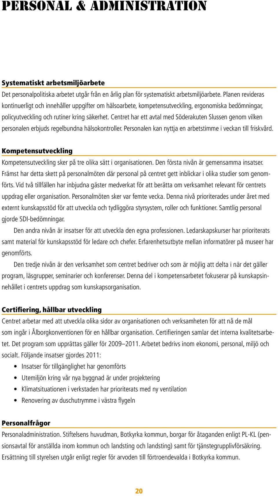 Centret har ett avtal med Söderakuten Slussen genom vilken personalen erbjuds regelbundna hälsokontroller. Personalen kan nyttja en arbetstimme i veckan till friskvård.