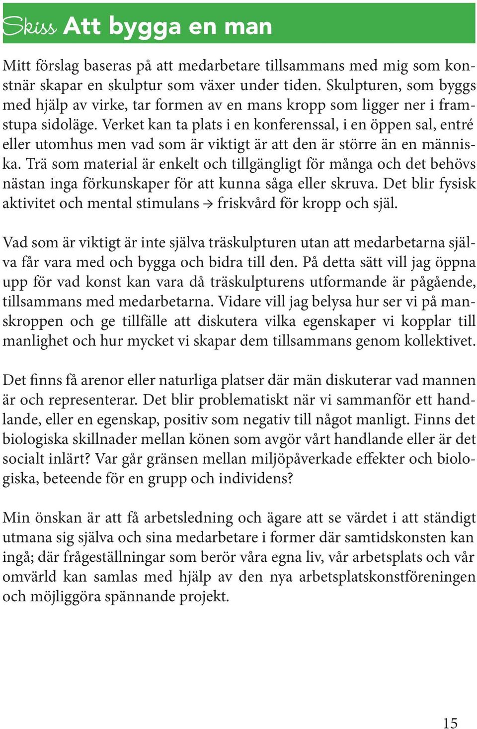 Verket kan ta plats i en konferenssal, i en öppen sal, entré eller utomhus men vad som är viktigt är att den är större än en människa.