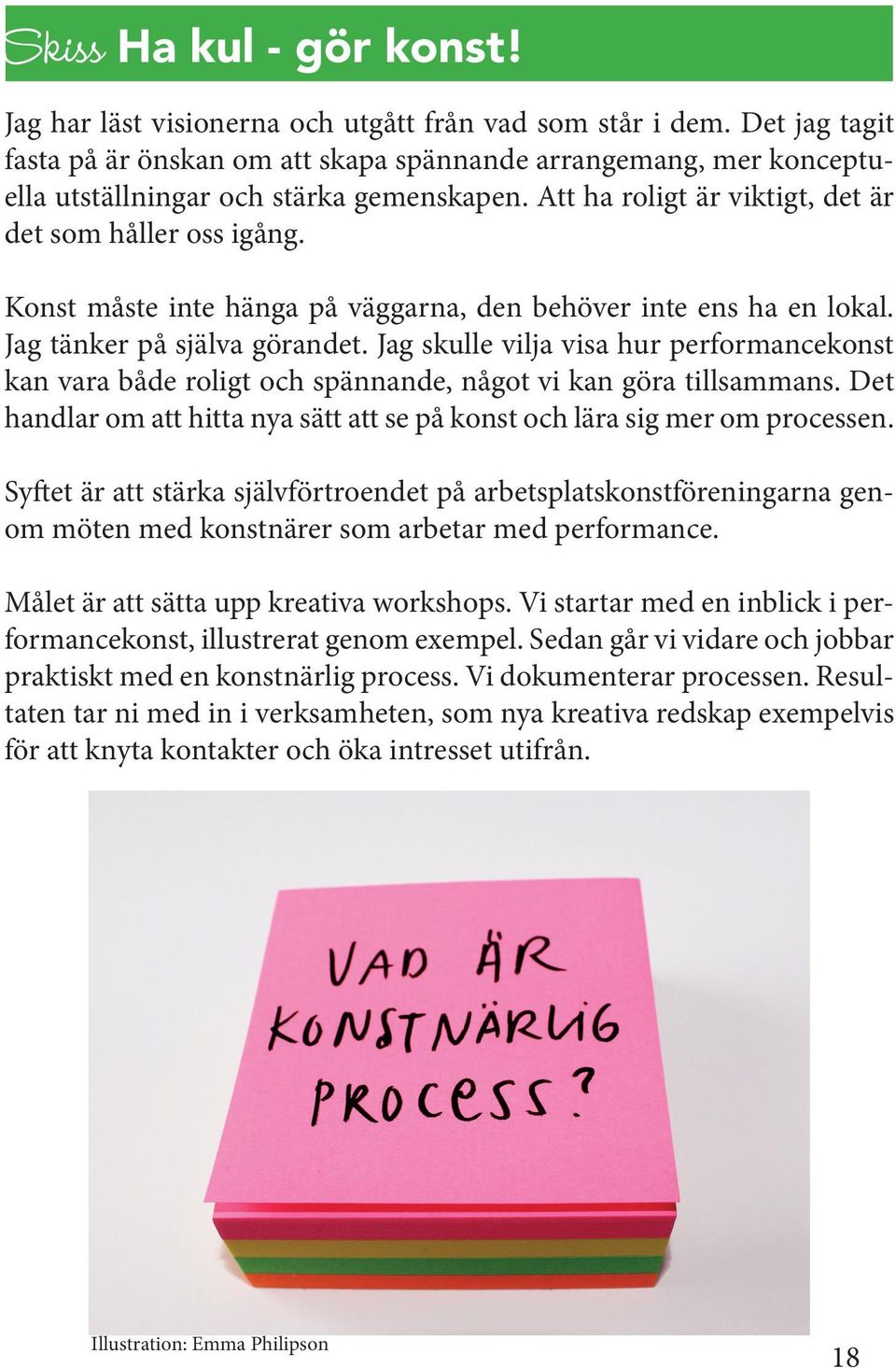 Konst måste inte hänga på väggarna, den behöver inte ens ha en lokal. Jag tänker på själva görandet.