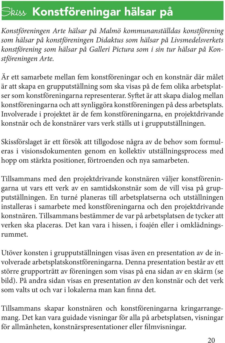 Är ett samarbete mellan fem konstföreningar och en konstnär där målet är att skapa en grupputställning som ska visas på de fem olika arbetsplatser som konstföreningarna representerar.