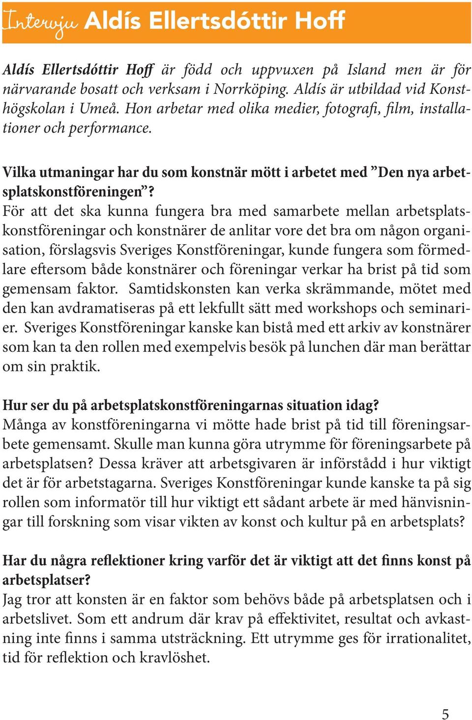 För att det ska kunna fungera bra med samarbete mellan arbetsplatskonstföreningar och konstnärer de anlitar vore det bra om någon organisation, förslagsvis Sveriges Konstföreningar, kunde fungera som