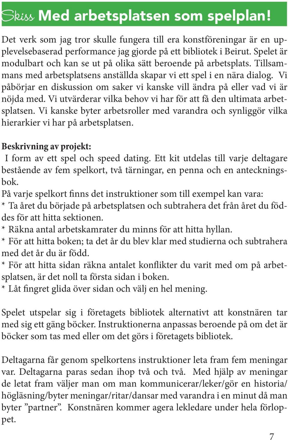 Vi påbörjar en diskussion om saker vi kanske vill ändra på eller vad vi är nöjda med. Vi utvärderar vilka behov vi har för att få den ultimata arbetsplatsen.