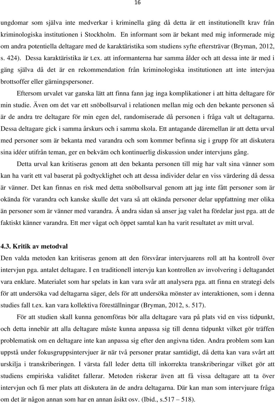 att informanterna har samma ålder och att dessa inte är med i gäng själva då det är en rekommendation från kriminologiska institutionen att inte intervjua brottsoffer eller gärningspersoner.