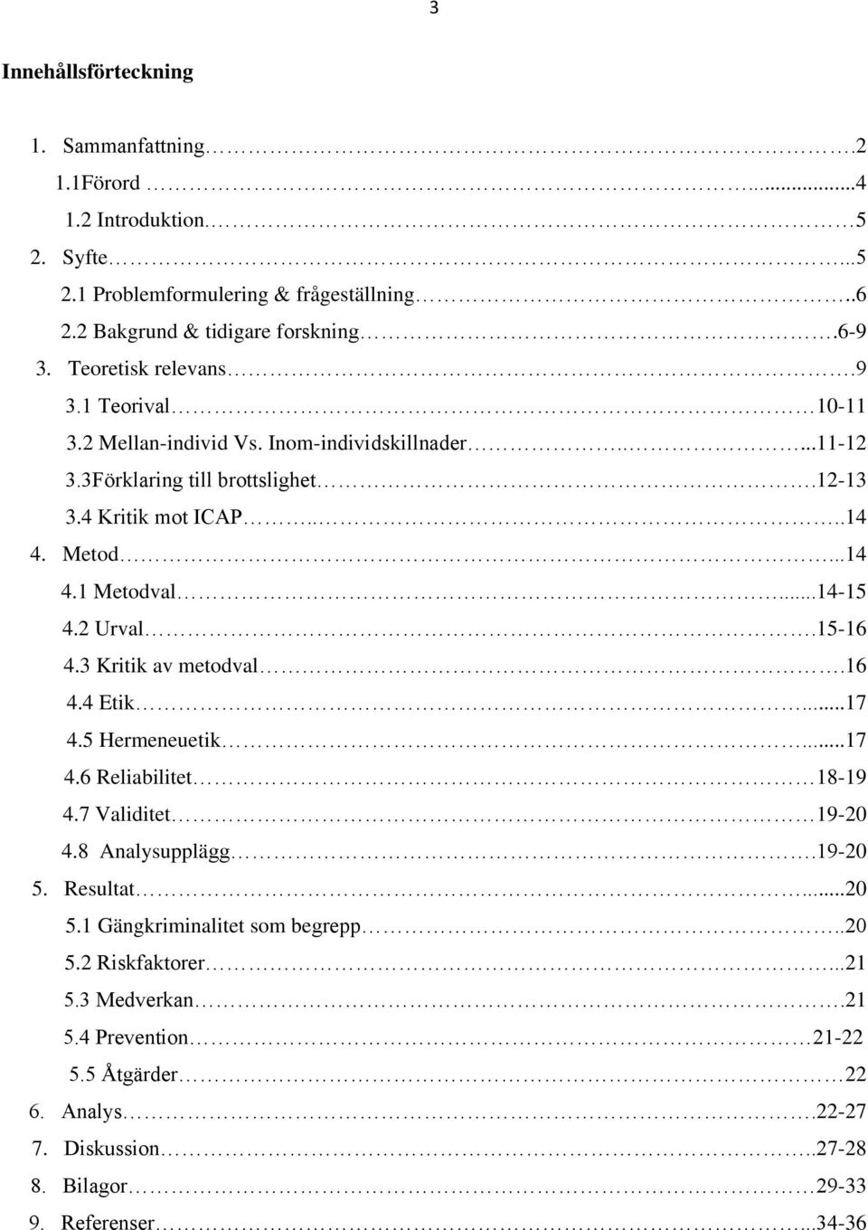 ..14-15 4.2 Urval.15-16 4.3 Kritik av metodval.16 4.4 Etik...17 4.5 Hermeneuetik...17 4.6 Reliabilitet 18-19 4.7 Validitet 19-20 4.8 Analysupplägg.19-20 5.