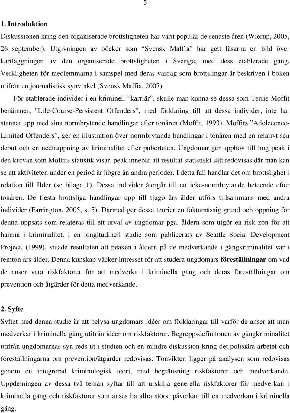 Verkligheten för medlemmarna i samspel med deras vardag som brottslingar är beskriven i boken utifrån en journalistisk synvinkel (Svensk Maffia, 2007).