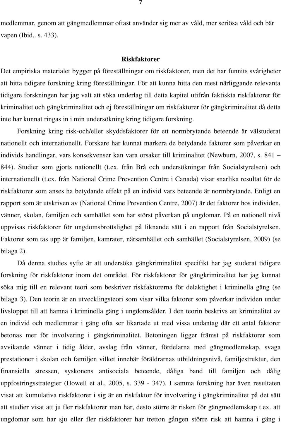 För att kunna hitta den mest närliggande relevanta tidigare forskningen har jag valt att söka underlag till detta kapitel utifrån faktiskta riskfaktorer för kriminalitet och gängkriminalitet och ej
