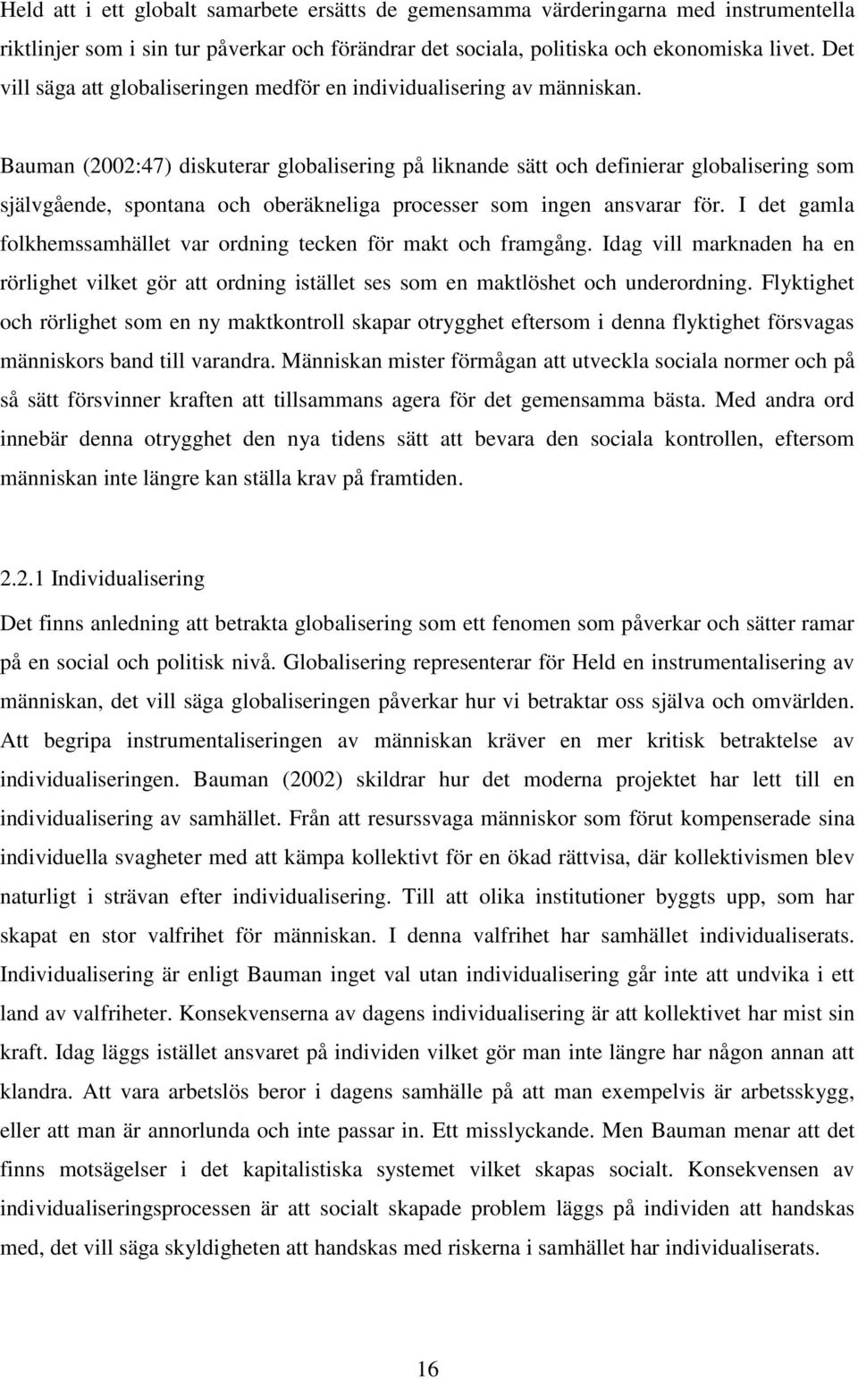 Bauman (2002:47) diskuterar globalisering på liknande sätt och definierar globalisering som självgående, spontana och oberäkneliga processer som ingen ansvarar för.