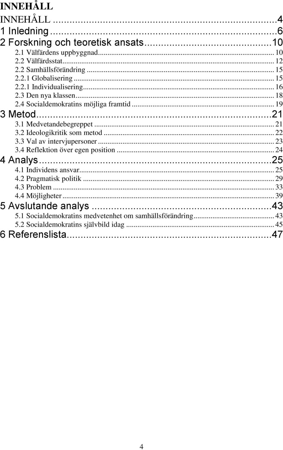 .. 22 3.3 Val av intervjupersoner... 23 3.4 Reflektion över egen position... 24 4 Analys... 25 4.1 Individens ansvar... 25 4.2 Pragmatisk politik... 29 4.3 Problem... 33 4.