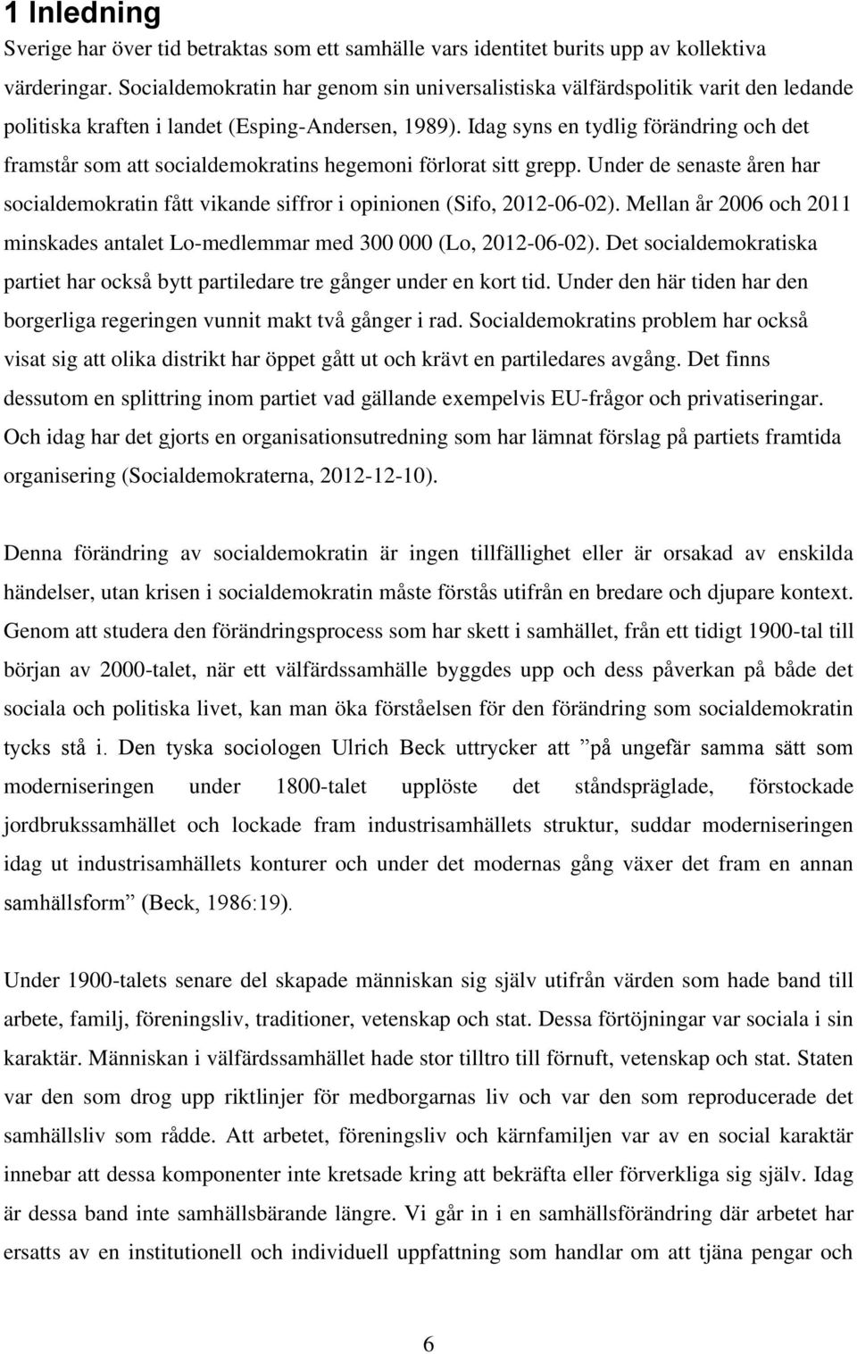 Idag syns en tydlig förändring och det framstår som att socialdemokratins hegemoni förlorat sitt grepp. Under de senaste åren har socialdemokratin fått vikande siffror i opinionen (Sifo, 2012-06-02).