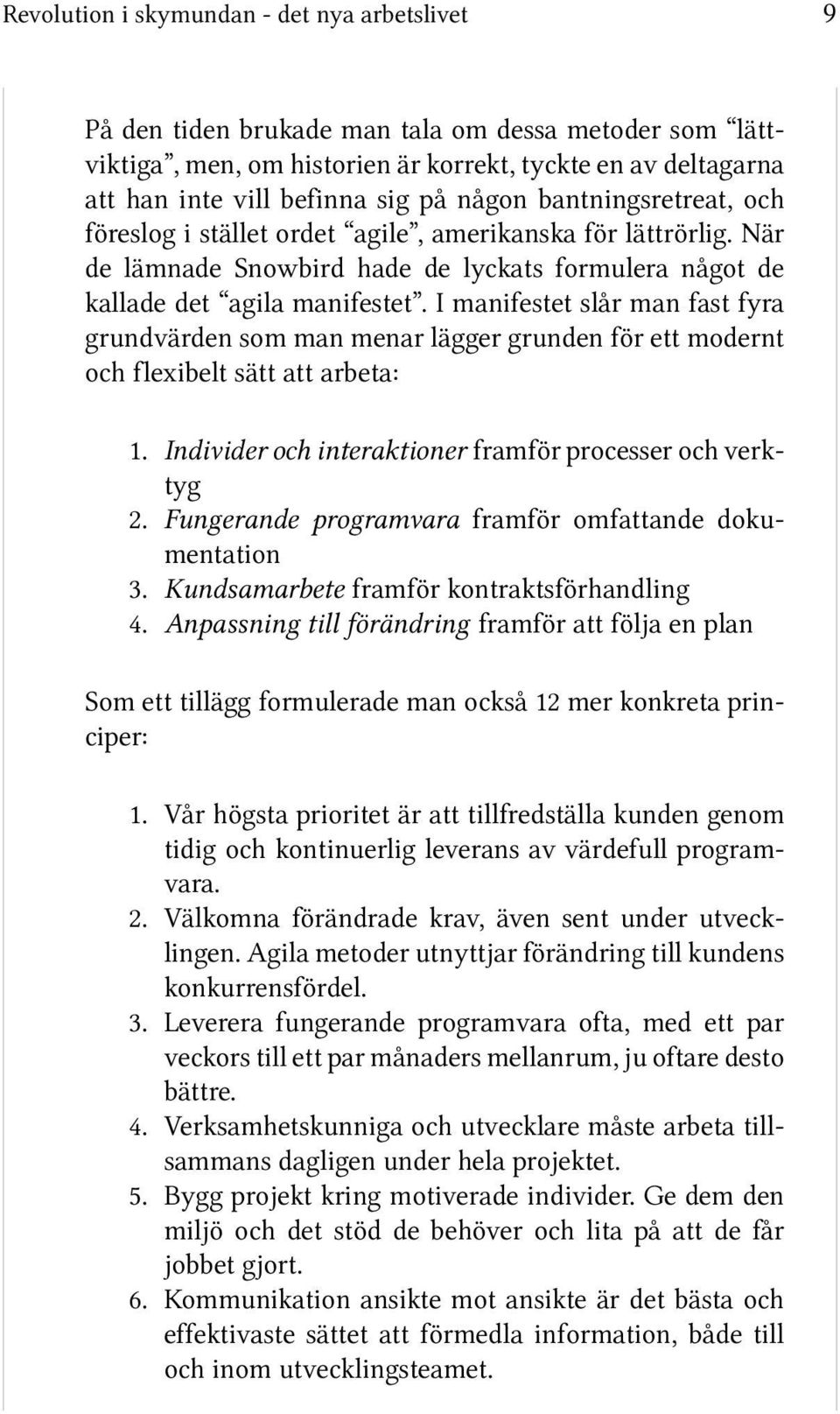 I manifestet slår man fast fyra grundvärden som man menar lägger grunden för ett modernt och flexibelt sätt att arbeta: 1. Individer och interaktioner framför processer och verktyg 2.