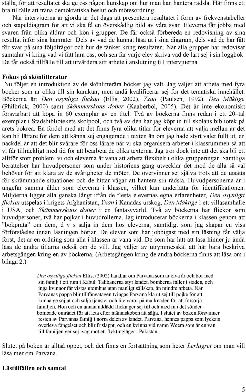 Eleverna får jobba med svaren från olika åldrar och kön i grupper. De får också förbereda en redovisning av sina resultat inför sina kamrater.