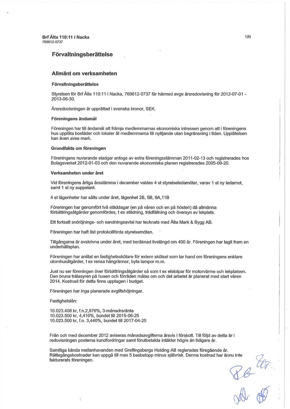 Föreningens ändamål Föreningen har till ändamål att främja medlemmarnas ekonomiska intressen genom att i föreningens hus upplåta bostäder och lokaler åt medlemmarna till nyttjande utan begränsning i