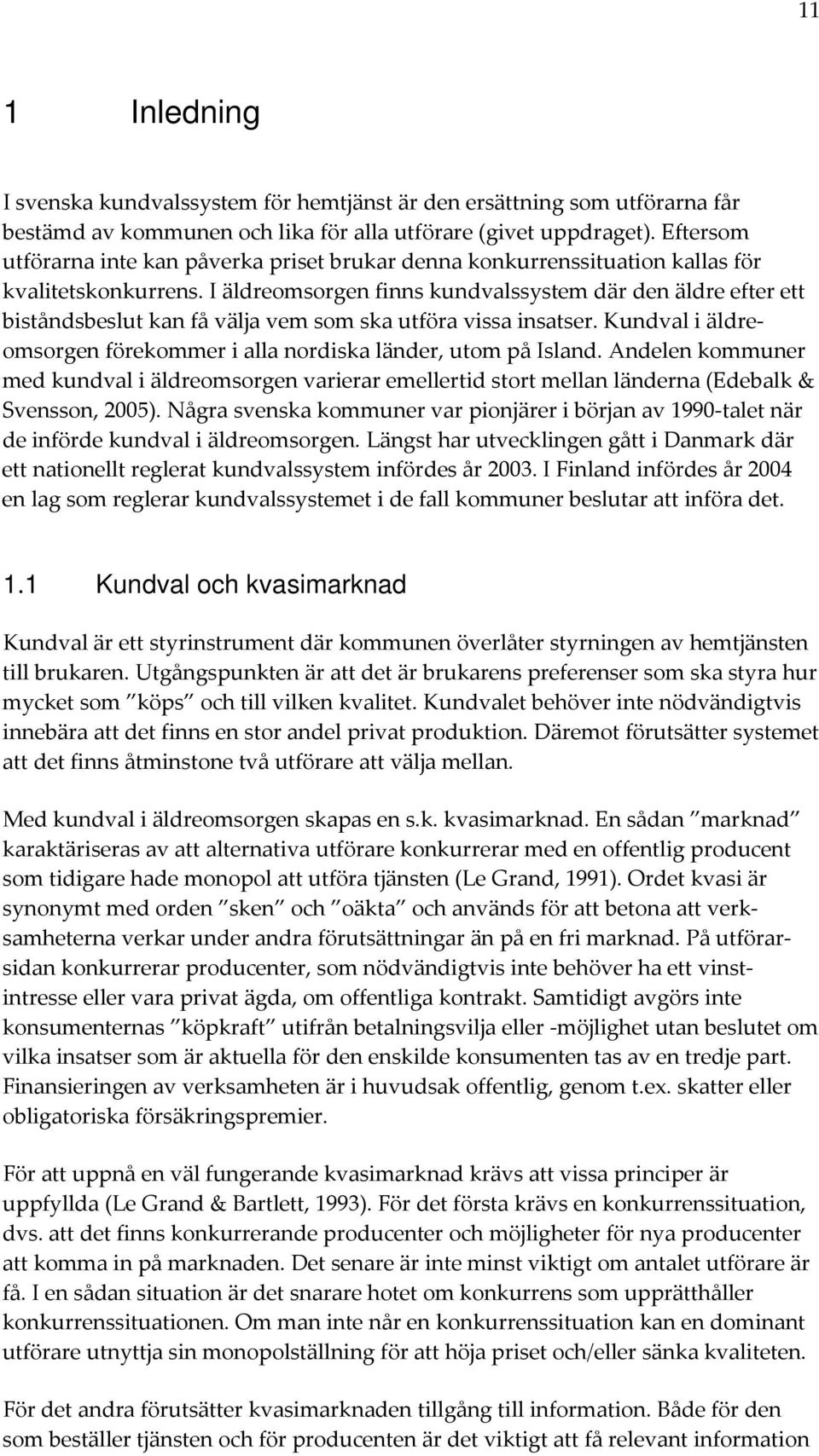 I äldreomsorgen finns kundvalssystem där den äldre efter ett biståndsbeslut kan få välja vem som ska utföra vissa insatser. Kundval i äldreomsorgen förekommer i alla nordiska länder, utom på Island.