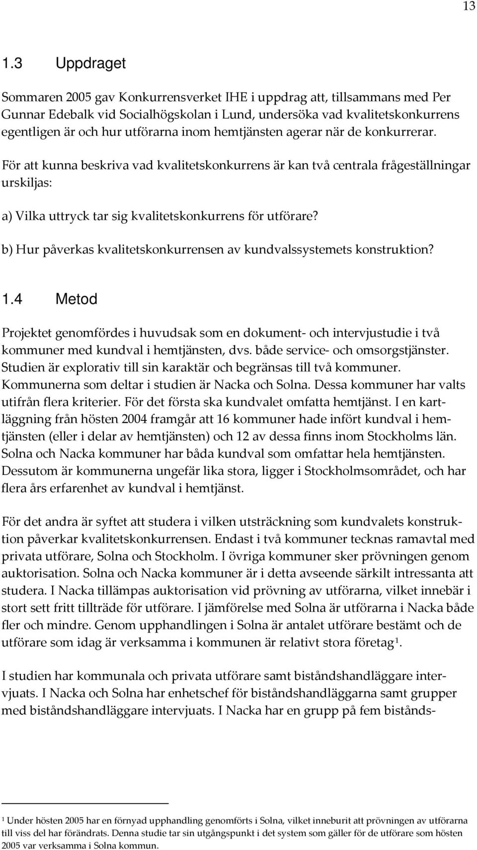 b) Hur påverkas kvalitetskonkurrensen av kundvalssystemets konstruktion? 1.4 Metod Projektet genomfördes i huvudsak som en dokument och intervjustudie i två kommuner med kundval i hemtjänsten, dvs.