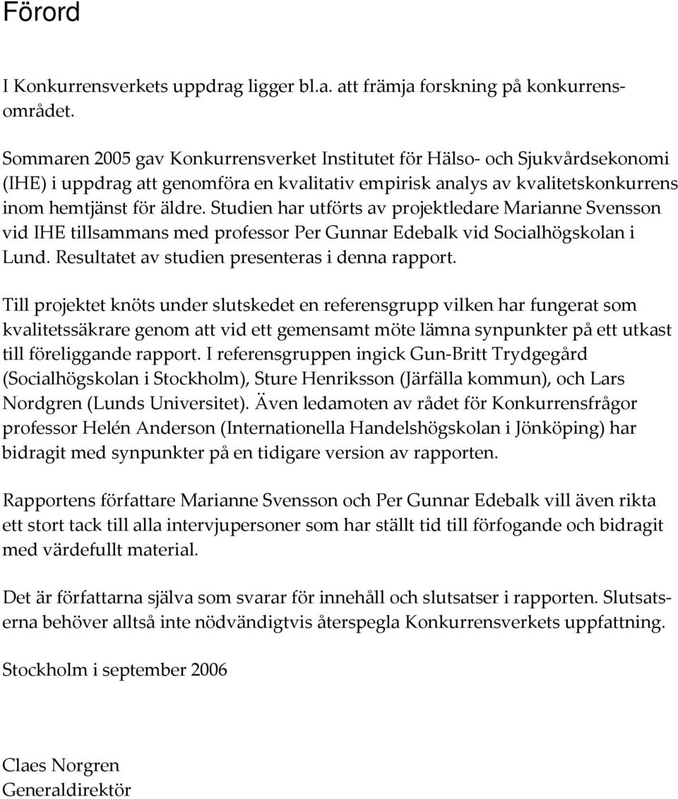 Studien har utförts av projektledare Marianne Svensson vid IHE tillsammans med professor Per Gunnar Edebalk vid Socialhögskolan i Lund. Resultatet av studien presenteras i denna rapport.