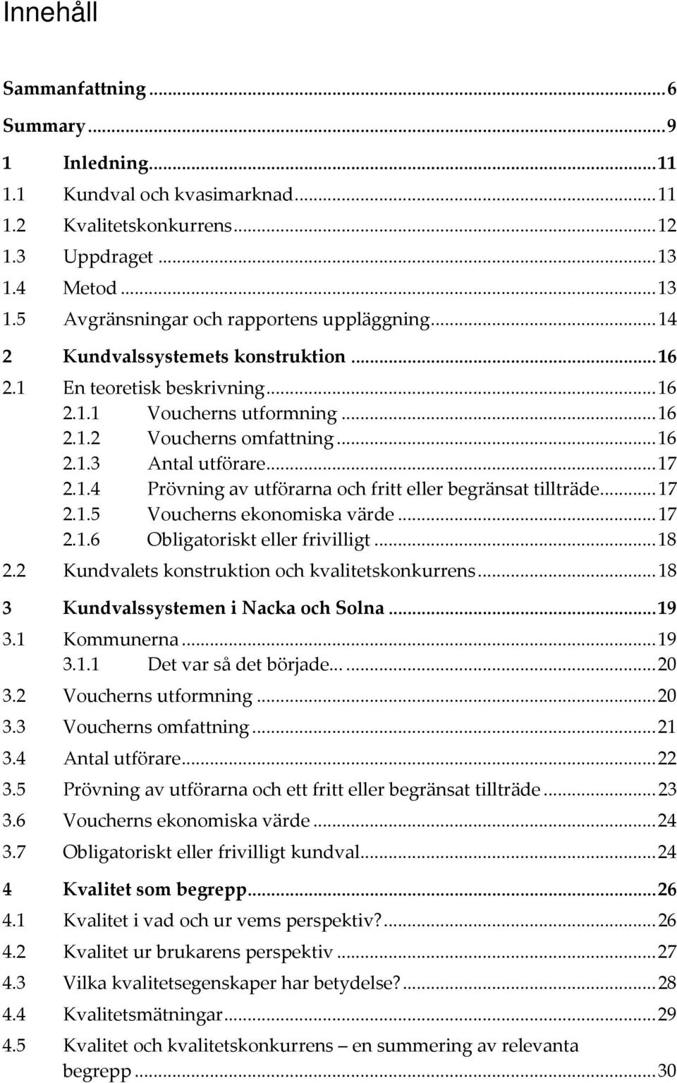 ..17 2.1.5 Voucherns ekonomiska värde...17 2.1.6 Obligatoriskt eller frivilligt...18 2.2 Kundvalets konstruktion och kvalitetskonkurrens...18 3 Kundvalssystemen i Nacka och Solna...19 3.1 Kommunerna.