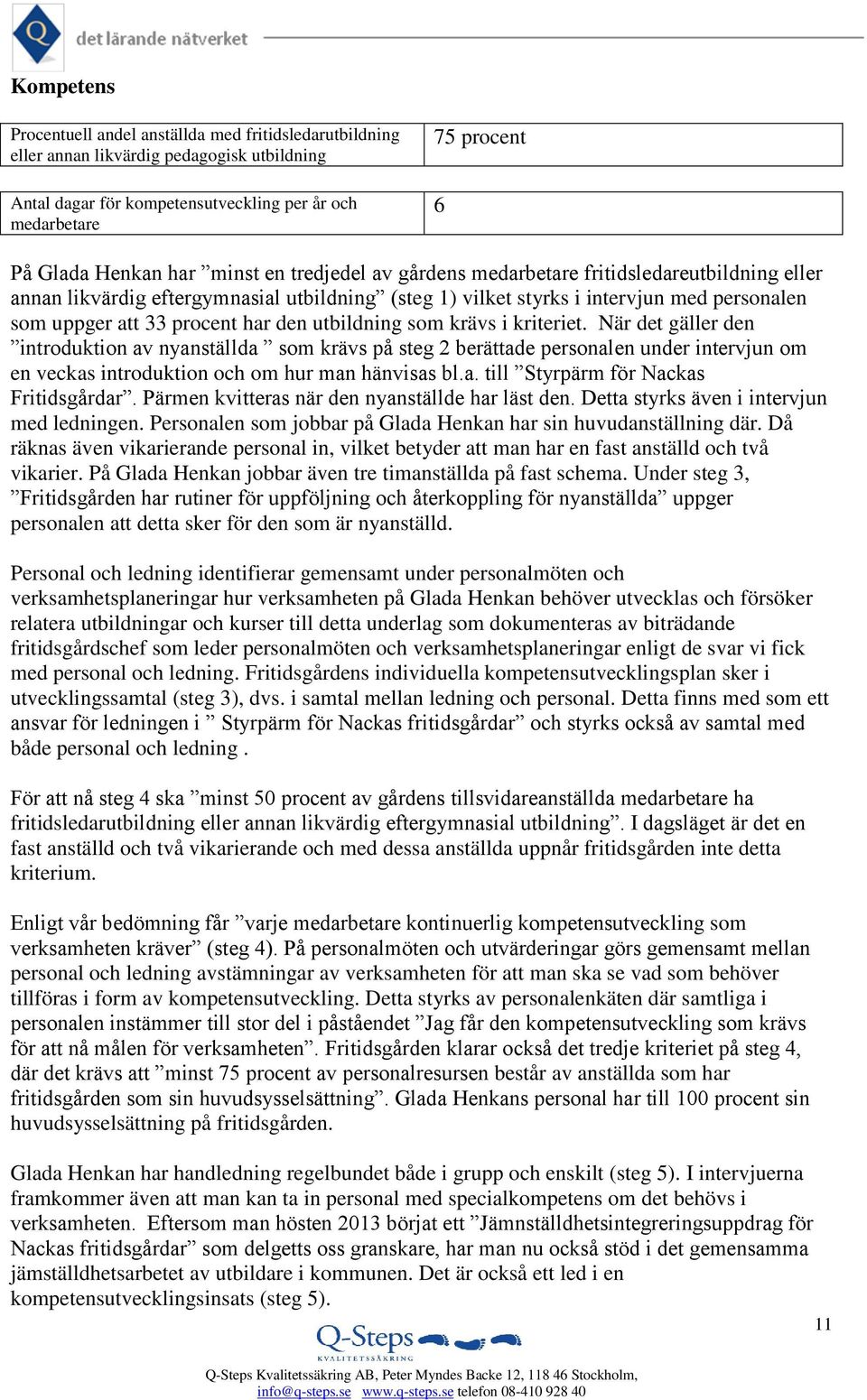 den utbildning som krävs i kriteriet. När det gäller den introduktion av nyanställda som krävs på steg 2 berättade personalen under intervjun om en veckas introduktion och om hur man hänvisas bl.a. till Styrpärm för Nackas Fritidsgårdar.