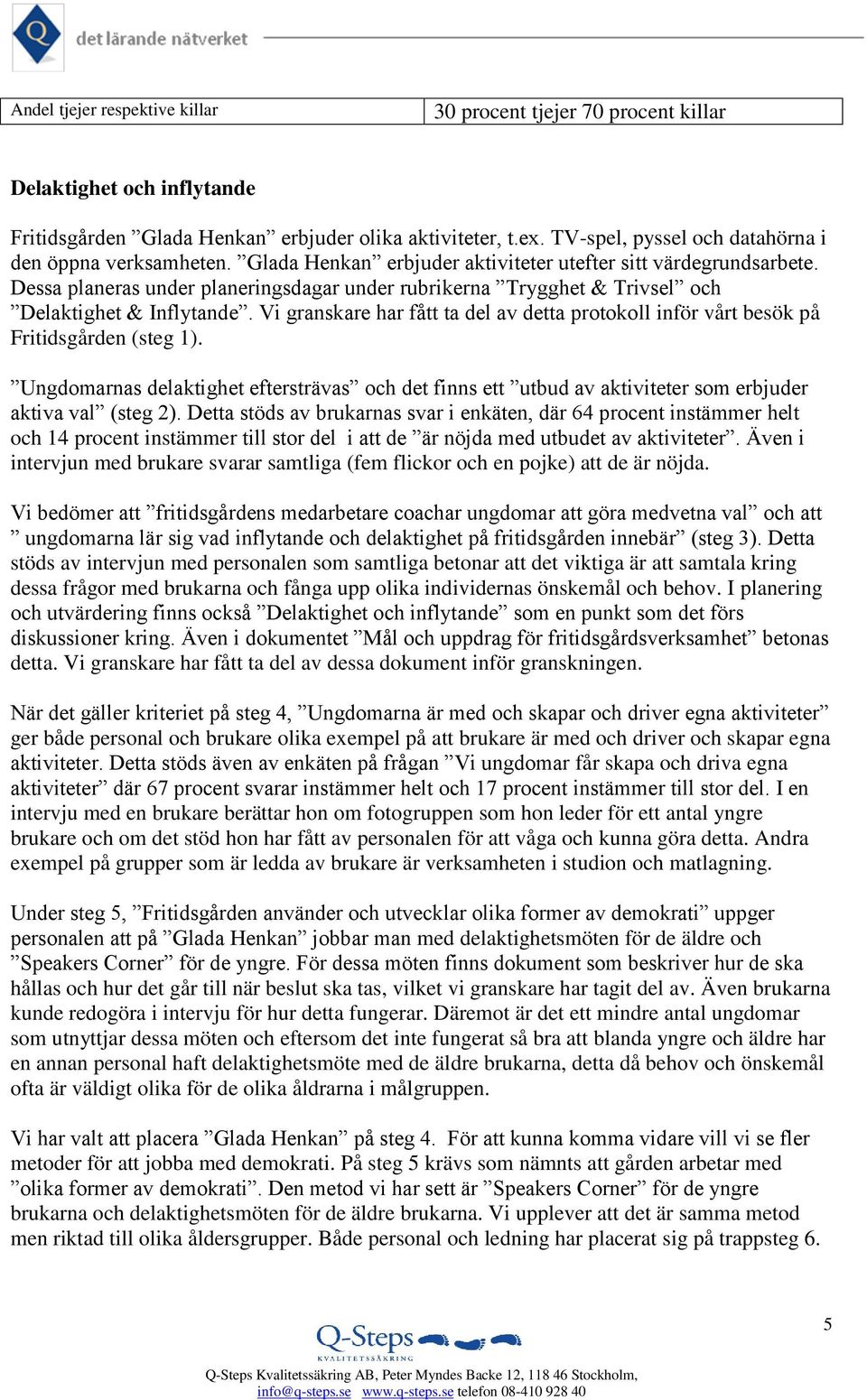 Dessa planeras under planeringsdagar under rubrikerna Trygghet & Trivsel och Delaktighet & Inflytande. Vi granskare har fått ta del av detta protokoll inför vårt besök på Fritidsgården (steg 1).