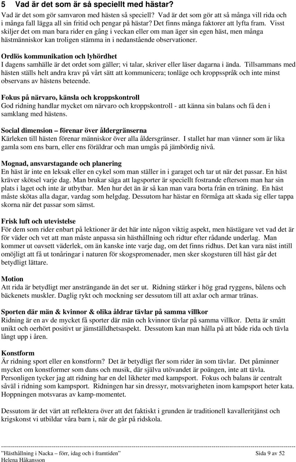 Visst skiljer det om man bara rider en gång i veckan eller om man äger sin egen häst, men många hästmänniskor kan troligen stämma in i nedanstående observationer.