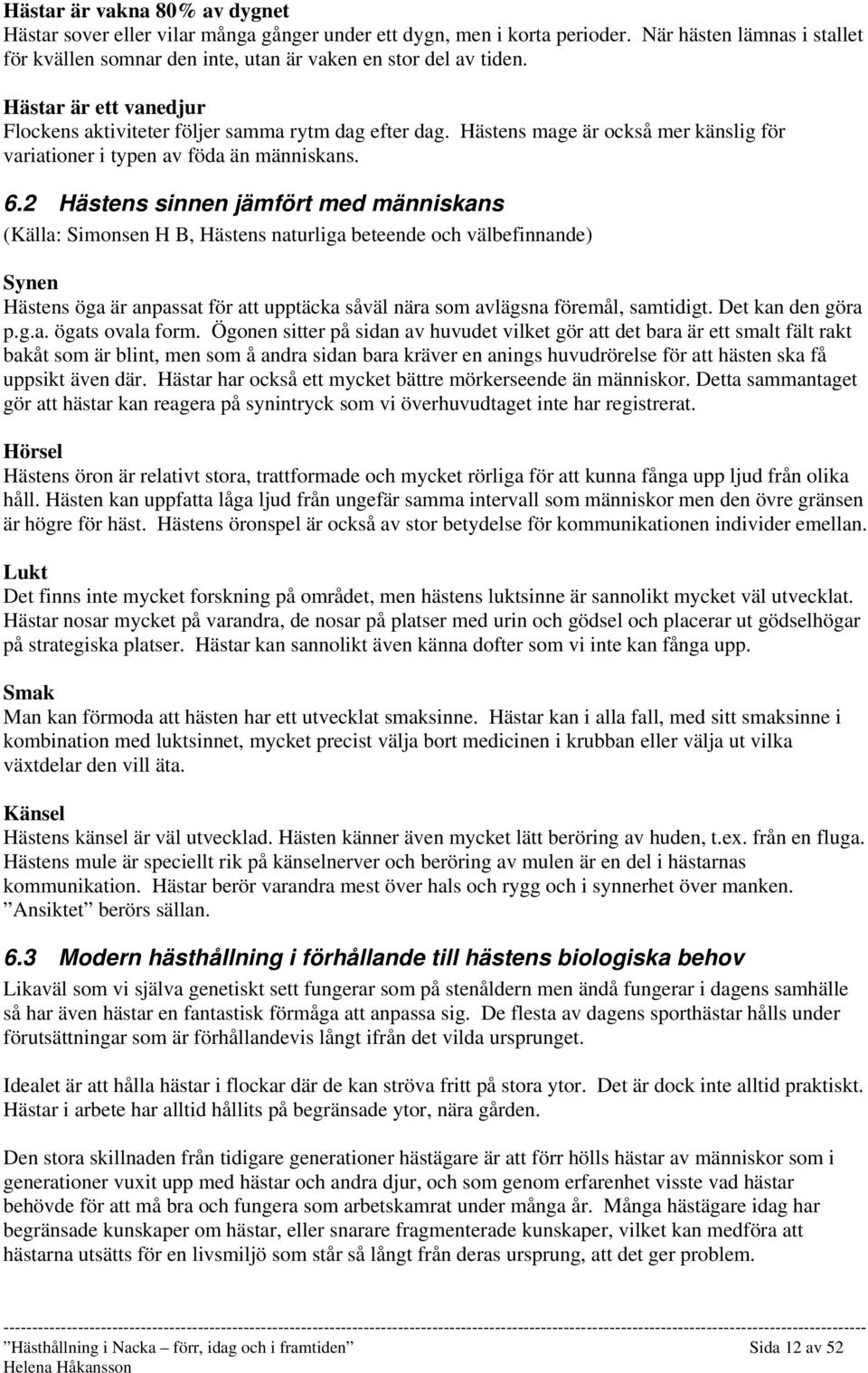 2 Hästens sinnen jämfört med människans (Källa: Simonsen H B, Hästens naturliga beteende och välbefinnande) Synen Hästens öga är anpassat för att upptäcka såväl nära som avlägsna föremål, samtidigt.