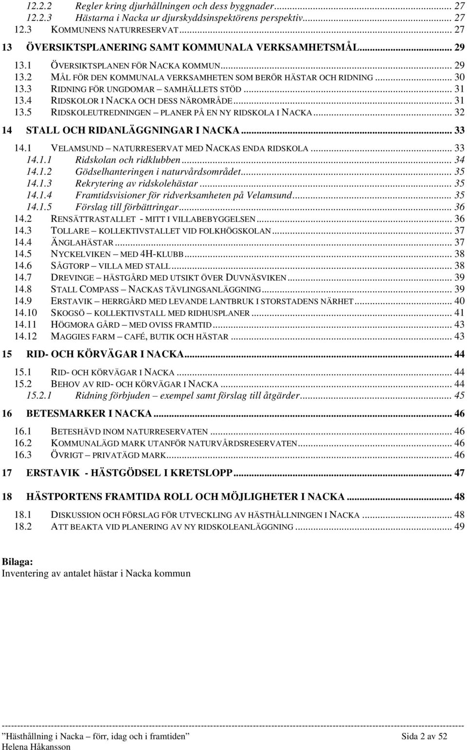 3 RIDNING FÖR UNGDOMAR SAMHÄLLETS STÖD... 31 13.4 RIDSKOLOR I NACKA OCH DESS NÄROMRÅDE... 31 13.5 RIDSKOLEUTREDNINGEN PLANER PÅ EN NY RIDSKOLA I NACKA... 32 14 STALL OCH RIDANLÄGGNINGAR I NACKA.