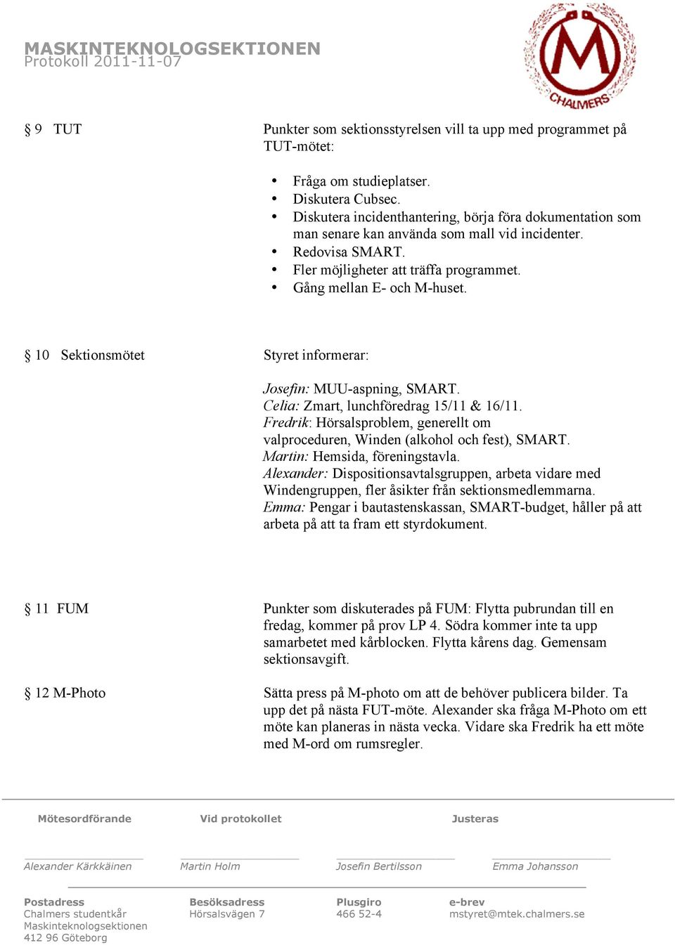 10 Sektionsmötet Styret informerar: Josefin: MUU-aspning, SMART. Celia: Zmart, lunchföredrag 15/11 & 16/11. Fredrik: Hörsalsproblem, generellt om valproceduren, Winden (alkohol och fest), SMART.