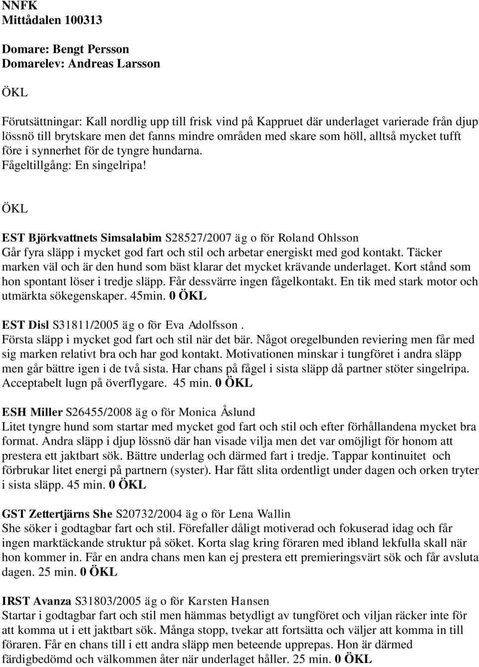 ÖKL EST Björkvattnets Simsalabim S28527/2007 äg o för Roland Ohlsson Går fyra släpp i mycket god fart och stil och arbetar energiskt med god kontakt.