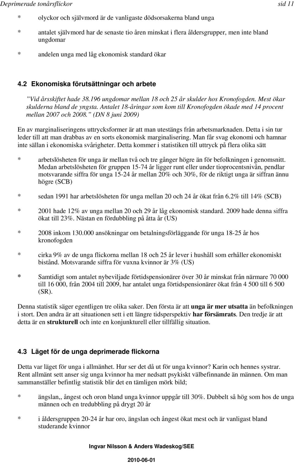 Mest ökar skulderna bland de yngsta. Antalet 18-åringar som kom till Kronofogden ökade med 14 procent mellan 2007 och 2008.