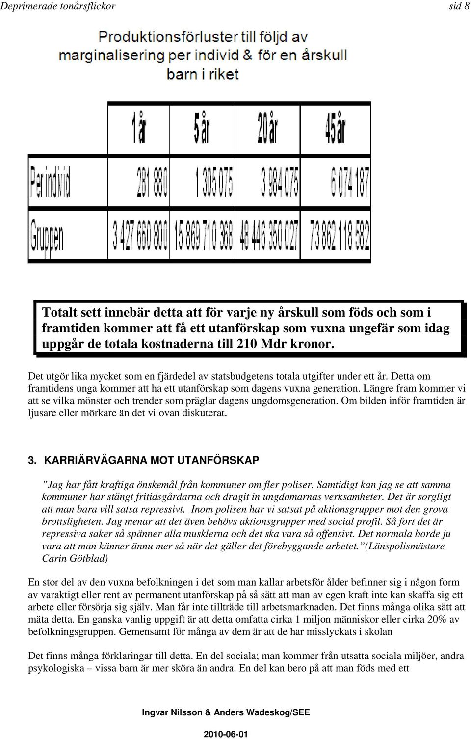 Längre fram kommer vi att se vilka mönster och trender som präglar dagens ungdomsgeneration. Om bilden inför framtiden är ljusare eller mörkare än det vi ovan diskuterat. 3.