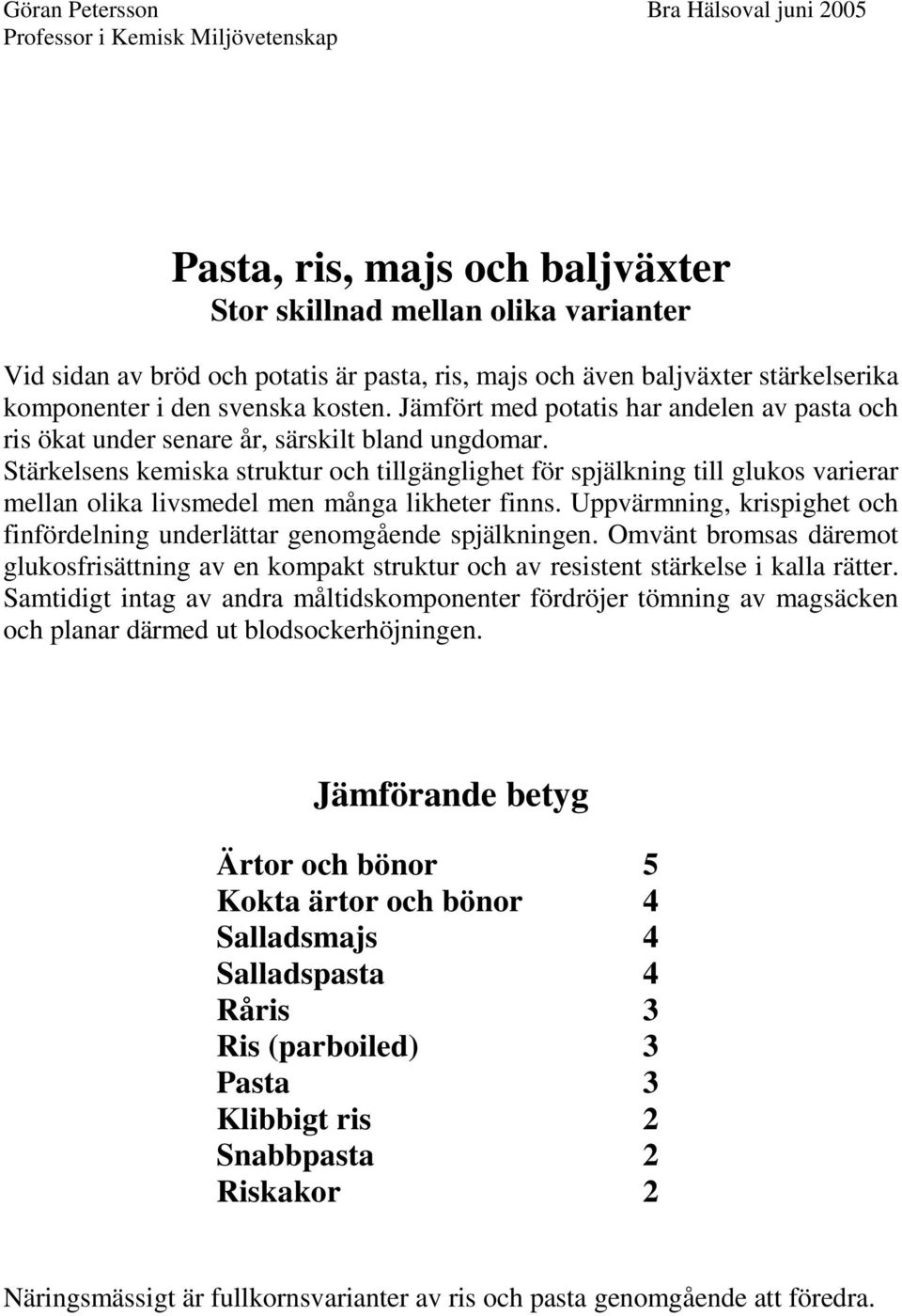 Stärkelsens kemiska struktur och tillgänglighet för spjälkning till glukos varierar mellan olika livsmedel men många likheter finns.