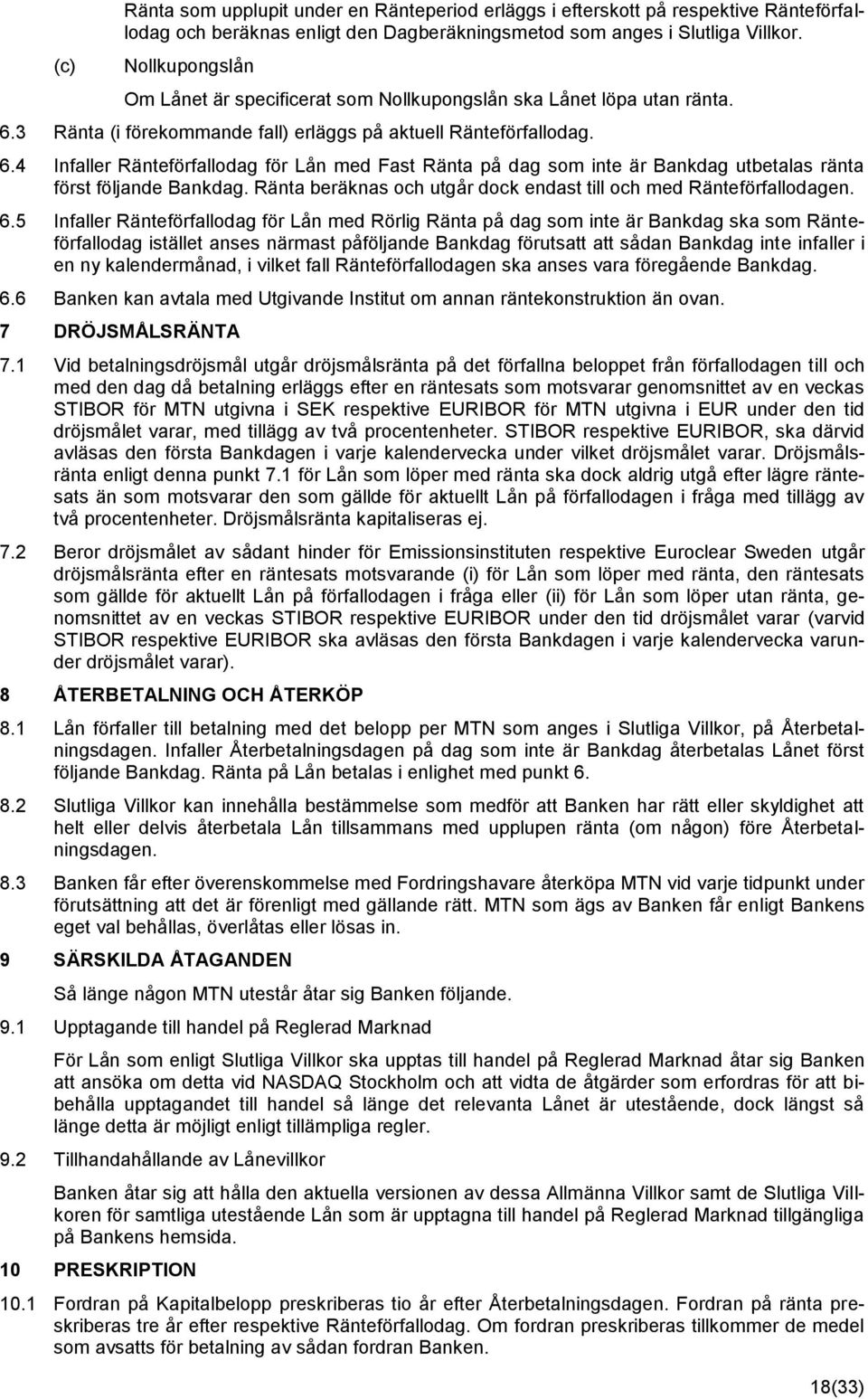 3 Ränta (i förekommande fall) erläggs på aktuell Ränteförfallodag. 6.4 Infaller Ränteförfallodag för Lån med Fast Ränta på dag som inte är Bankdag utbetalas ränta först följande Bankdag.