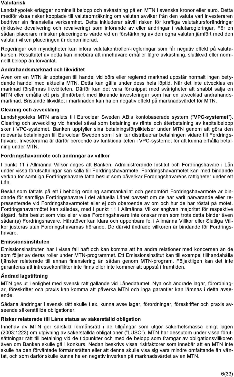 Detta inkluderar såväl risken för kraftiga valutakursförändringar (inklusive devalvering och revalvering) som införande av eller ändringar i valutaregleringar.