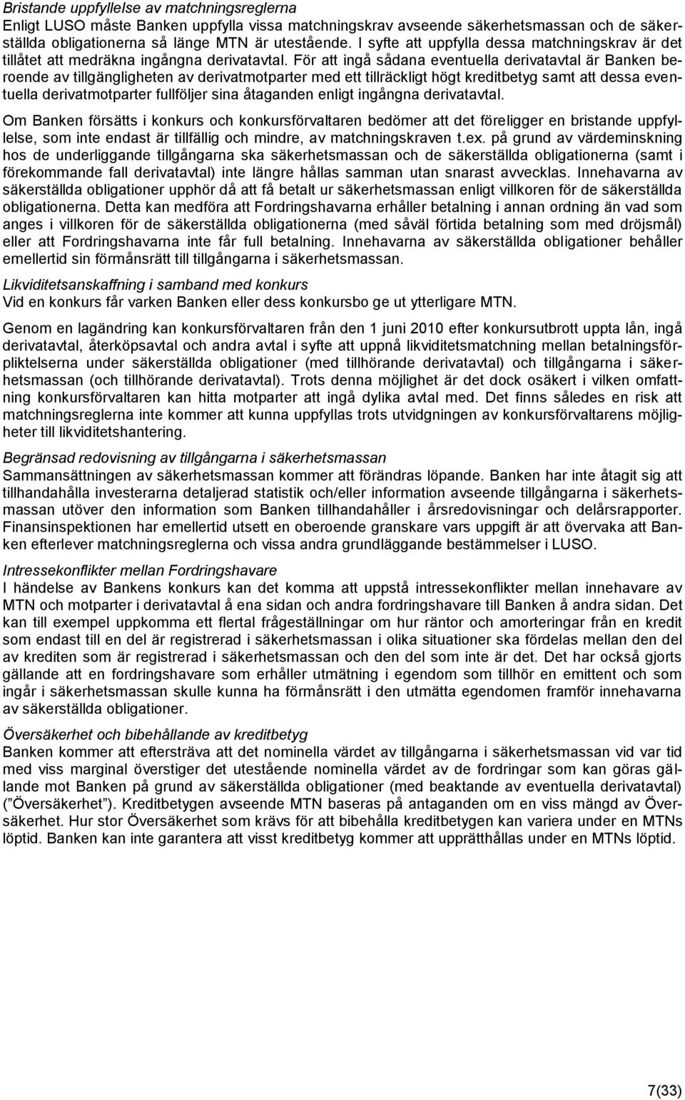 För att ingå sådana eventuella derivatavtal är Banken beroende av tillgängligheten av derivatmotparter med ett tillräckligt högt kreditbetyg samt att dessa eventuella derivatmotparter fullföljer sina