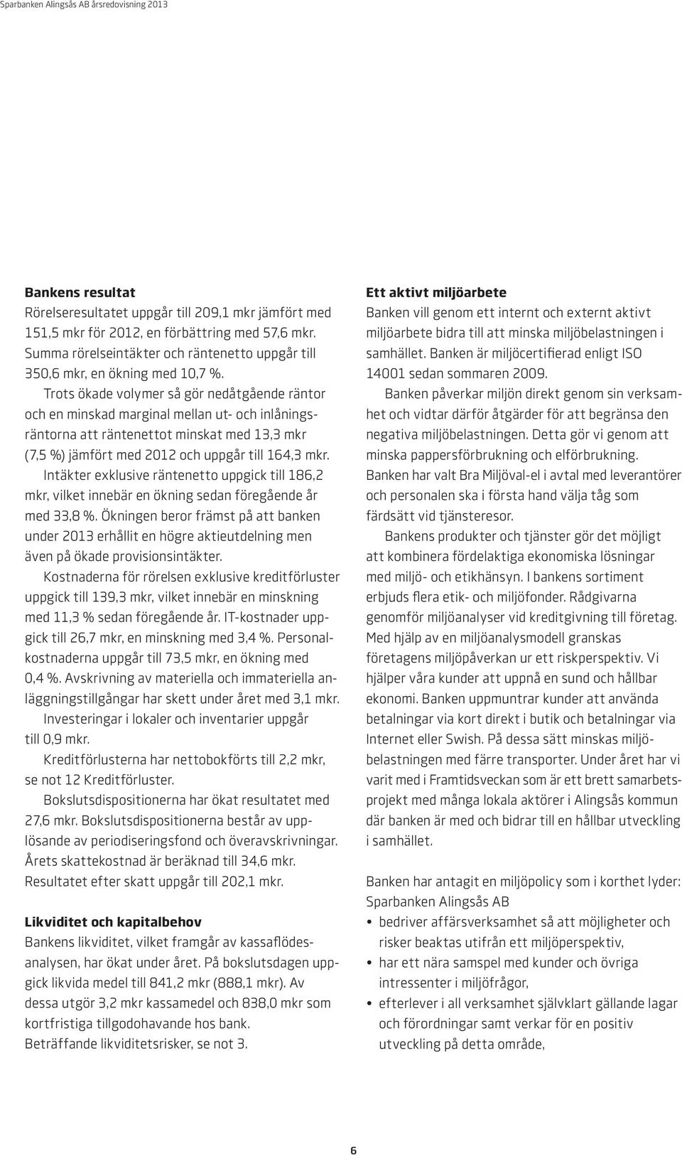 Intäkter exklusive räntenetto uppgick till 186,2 mkr, vilket innebär en ökning sedan föregående år med 33,8 %.