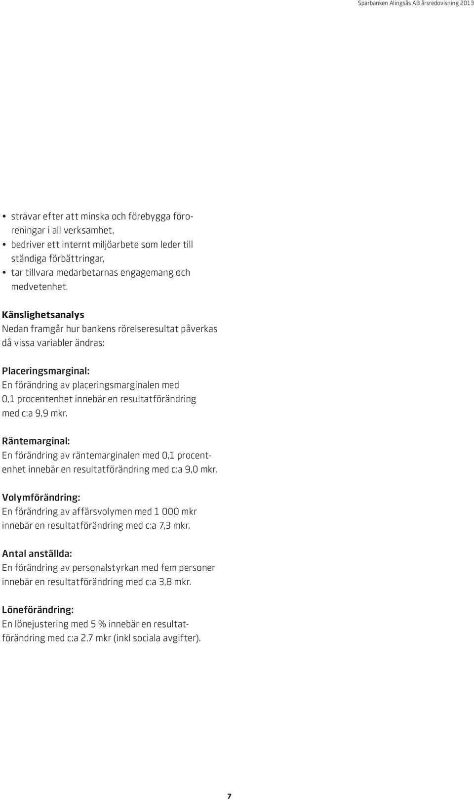 resultatförändring med c:a 9,9 mkr. Räntemarginal: En förändring av räntemarginalen med 0,1 procentenhet innebär en resultatförändring med c:a 9,0 mkr.