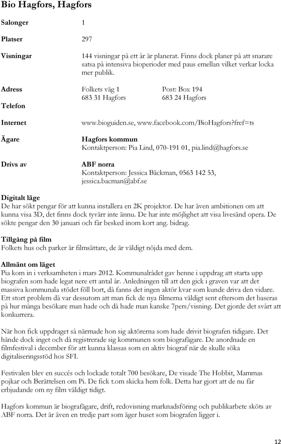 Adress Folkets väg 1 Post: Box 194 683 31 Hagfors 683 24 Hagfors Telefon Ägare Drivs av www.bioguiden.se, www.facebook.com/biohagfors?fref=ts Hagfors kommun Kontaktperson: Pia Lind, 070-191 01, pia.