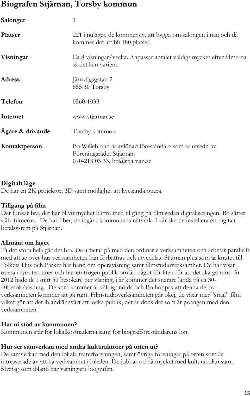 se Torsby kommun Bo Willebrand är avlönad föreståndare som är utsedd av Föreningsrådet Stjärnan. 070-213 03 33, bo@stjarnan.se De har en 2K projektor, 3D samt möjlighet att livesända opera.