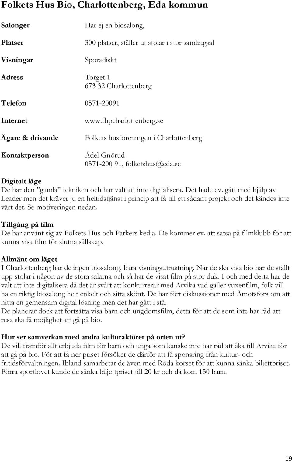 Det hade ev. gått med hjälp av Leader men det kräver ju en heltidstjänst i princip att få till ett sådant projekt och det kändes inte värt det. Se motiveringen nedan.