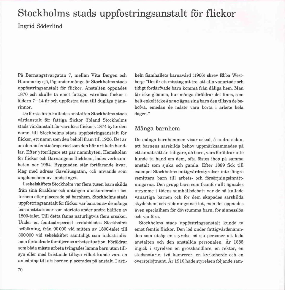 De första åren kallades anstalten Stockholms stads vårdanstalt for fattiga flickor (ibland Stockholms stads vårdanstalt for varnlösa flickor).