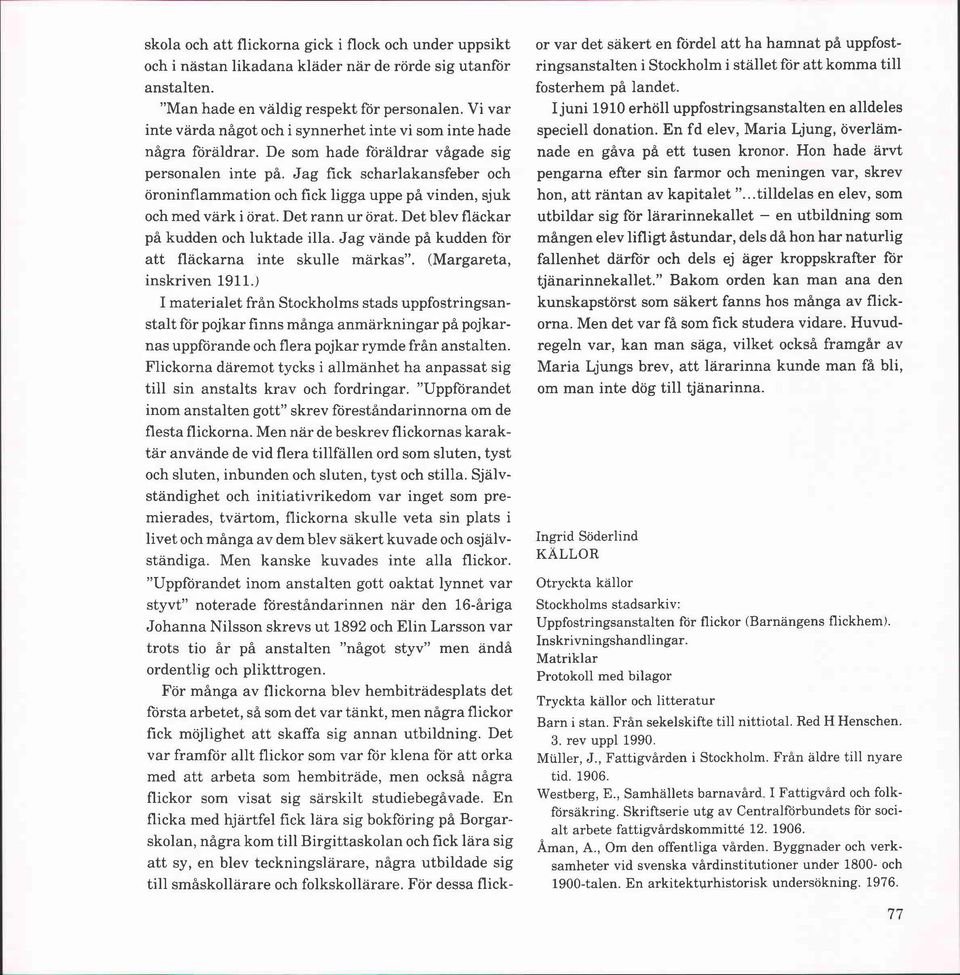 Jag fick scharlakansfeber och öroninflammation och fick ligga uppe på vinden, sjuk och med värk i örat. Det rann ur örat. Det blev fläckar på kudden och luktade illa.