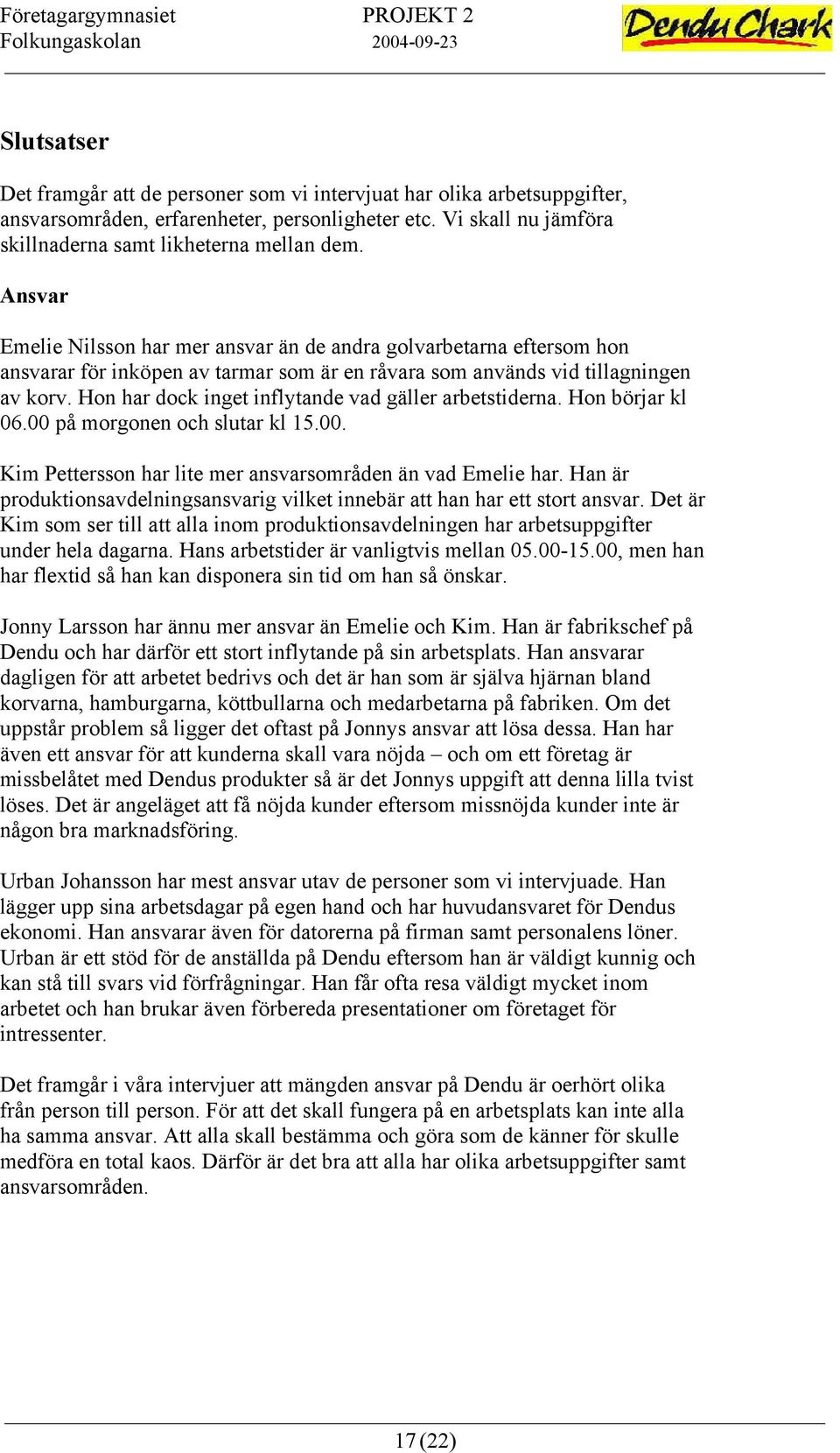 Hon har dock inget inflytande vad gäller arbetstiderna. Hon börjar kl 06.00 på morgonen och slutar kl 15.00. Kim Pettersson har lite mer ansvarsområden än vad Emelie har.