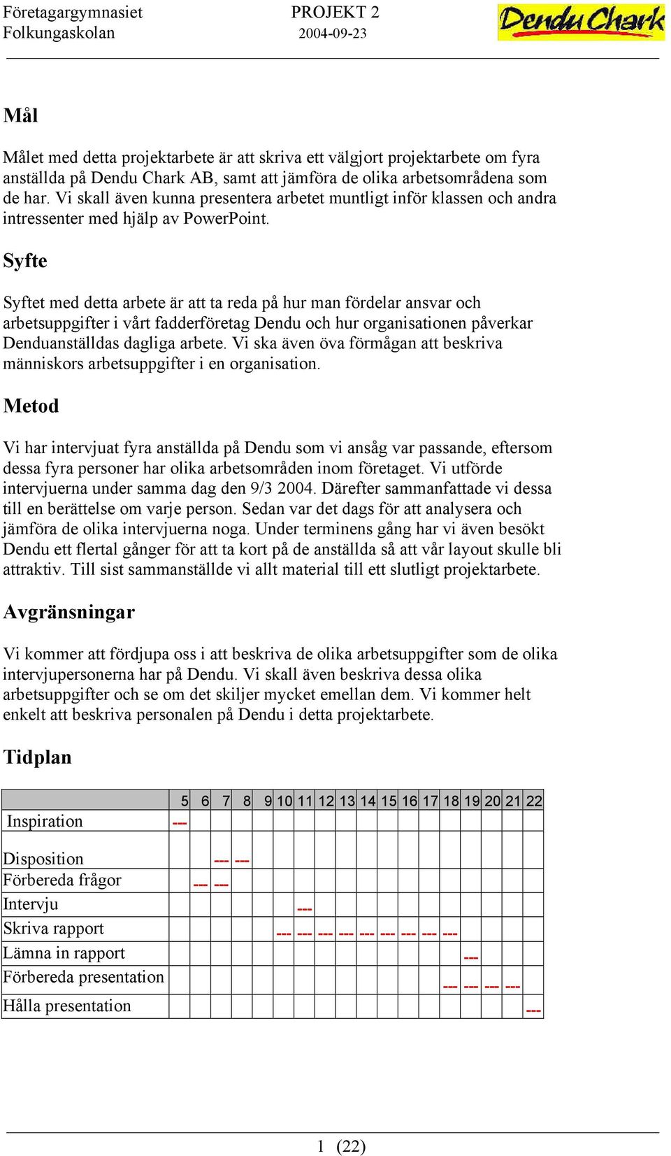 Syfte Syftet med detta arbete är att ta reda på hur man fördelar ansvar och arbetsuppgifter i vårt fadderföretag Dendu och hur organisationen påverkar Denduanställdas dagliga arbete.